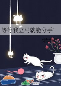 等等我立馬就能分手!