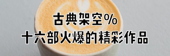 古典架空%十六部火爆的精彩作品