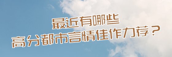 最近有哪些高分都市言情佳作力薦？