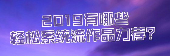 2019有哪些輕鬆系統流作品力薦？