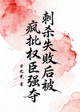 刺殺失敗後被瘋批權臣強奪