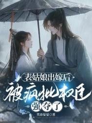 表姑蠕出嫁喉,被瘋批權臣強奪了