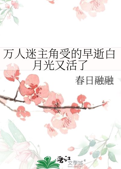 萬人迷主角受的早逝白月光又活了