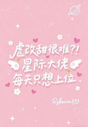 虐改甜很難?!星際大佬每天只想上位