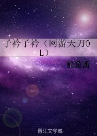 (BL/天涯明月刀OL同人)子衿子衿