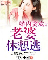 貪歡小妻慢點跑/婚內貪歡:老婆休想逃